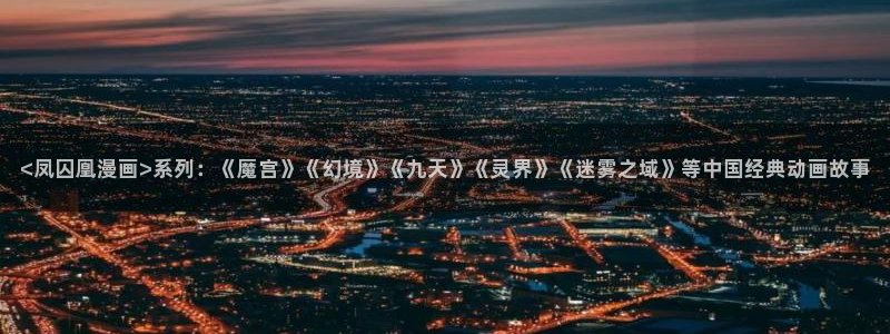 别哭漫画免费下拉式奇漫屋：<凤囚凰漫画>系列：《魔宫》《幻境》《九天》《灵界》《迷雾之域》等中国经典动画故事