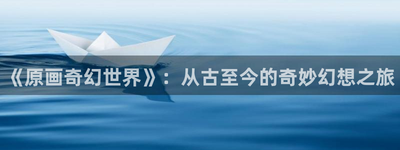 别哭漫画免费下拉式奇漫屋：《原画奇幻世界》：从古至今的奇妙幻想之旅