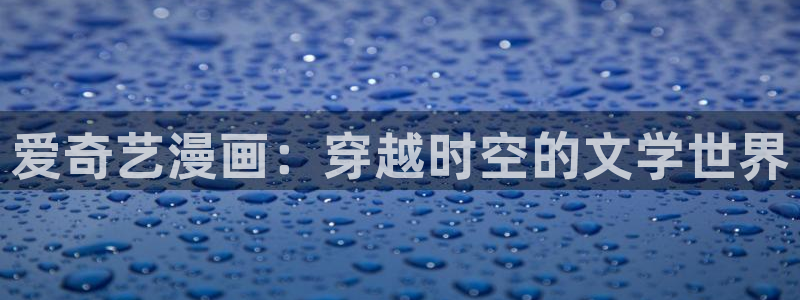 光之子漫画免费下拉式奇漫屋：爱奇艺漫画：穿越时空的文学世界
