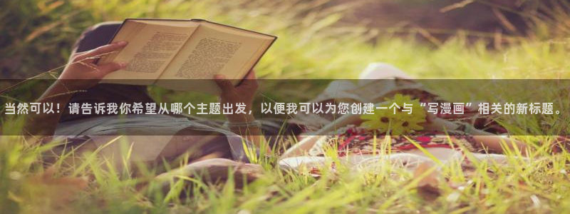 元尊漫画免费下拉式奇漫屋：当然可以！请告诉我你希望从哪个主题出发，以便我可以为您创建一个与“写漫画”相关的新标题。