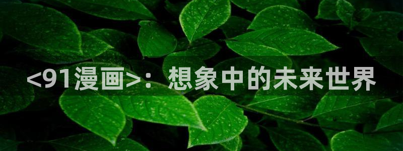 奇漫屋下拉式(免费漫画)在线观看：<91漫画>：想象中的未来世界