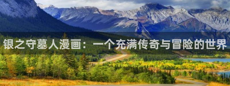 奇漫屋漫画下载：银之守墓人漫画：一个充满传奇与冒险的世界