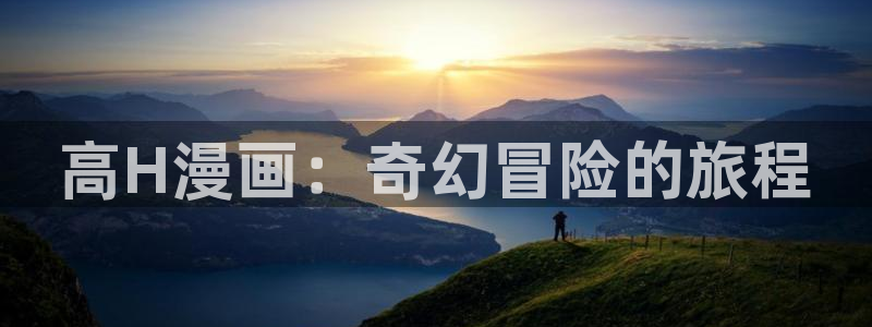 奇漫屋下拉式漫画免费：高H漫画：奇幻冒险的旅程