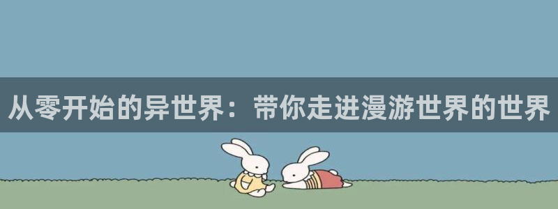 奇漫屋画官方-免费漫画下拉式在：从零开始的异世界：带你走进漫游世界的世界