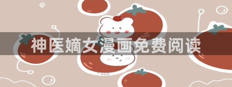 漫画(下拉式)奇漫屋入口：神医嫡女漫画免费阅读
