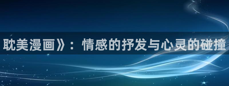 奇漫屋下拉式(免费漫画)官方网：耽美漫画》：情感的抒发与心灵的碰撞
