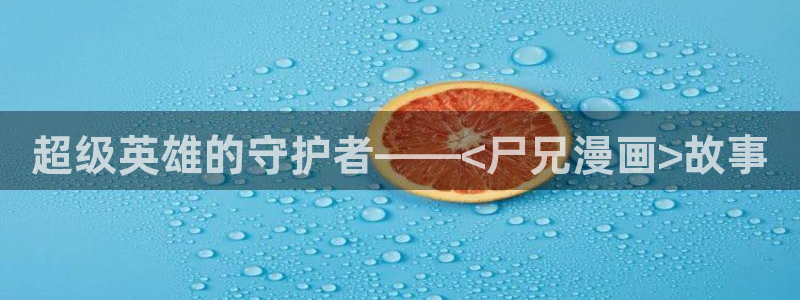 奇漫屋下载：超级英雄的守护者——<尸兄漫画>故事