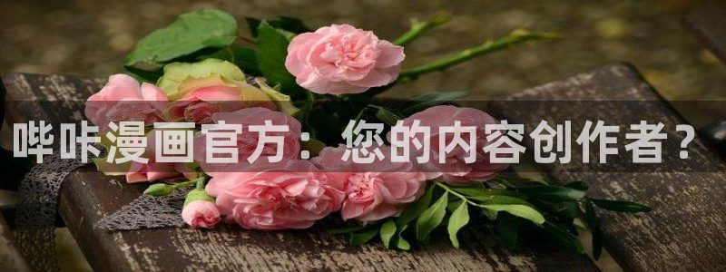 奇漫屋画官方-免费漫画下拉式在线：哔咔漫画官方：您的内容创作者？