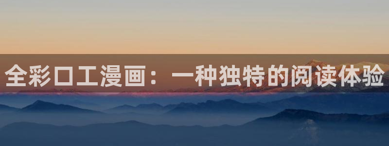 奇漫屋画免费漫画下拉式：全彩口工漫画：一种独特的阅读体验